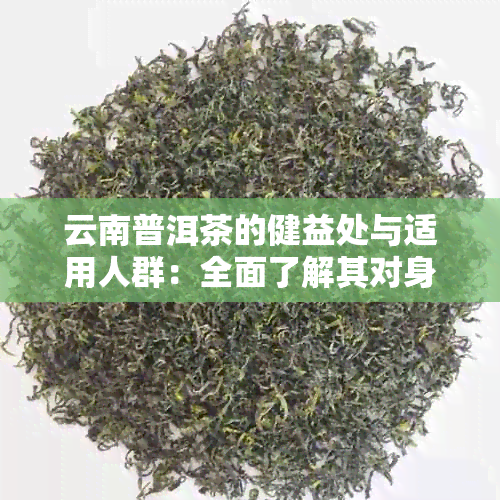 云南普洱茶的健益处与适用人群：全面了解其对身体的影响及如何饮用