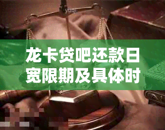 龙卡贷吧还款日宽限期及具体时长解析：了解期还款的重要性与可能影响