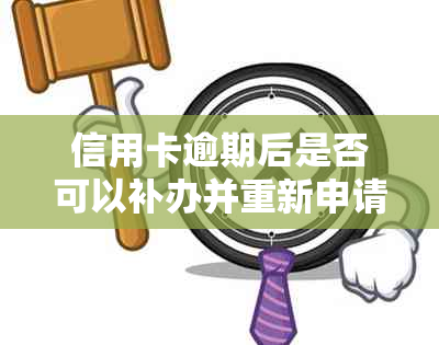 信用卡逾期后是否可以补办并重新申请？还清款项后再办理的步骤和要求