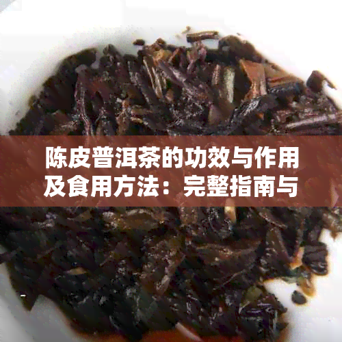 陈皮普洱茶的功效与作用及食用方法：完整指南与禁忌