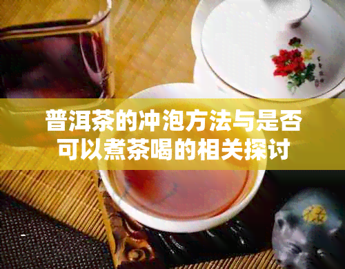 普洱茶的冲泡方法与是否可以煮茶喝的相关探讨