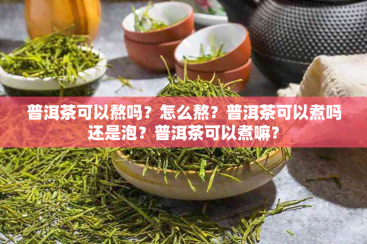 普洱茶可以熬吗？怎么熬？普洱茶可以煮吗还是泡？普洱茶可以煮嘛？