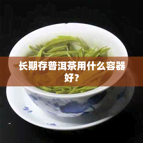 长期存普洱茶用什么容器好？