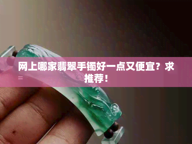 网上哪家翡翠手镯好一点又便宜？求推荐！