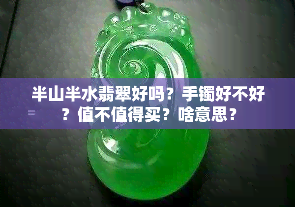 半山半水翡翠好吗？手镯好不好？值不值得买？啥意思？