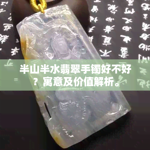 半山半水翡翠手镯好不好？寓意及价值解析。