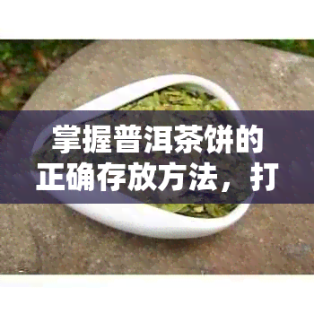 掌握普洱茶饼的正确存放方法，打造完美的家庭茶香环境