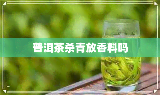 普洱茶杀青放香料吗