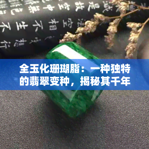 全玉化珊瑚脂：一种独特的翡翠变种，揭秘其千年传说