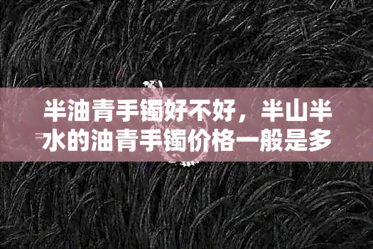 半油青手镯好不好，半山半水的油青手镯价格一般是多少？