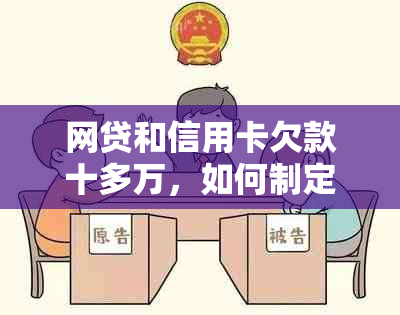 网贷和信用卡欠款十多万，如何制定还款计划及解决潜在信用危机？