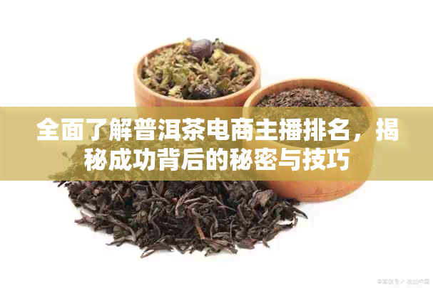 全面了解普洱茶电商主播排名，揭秘成功背后的秘密与技巧