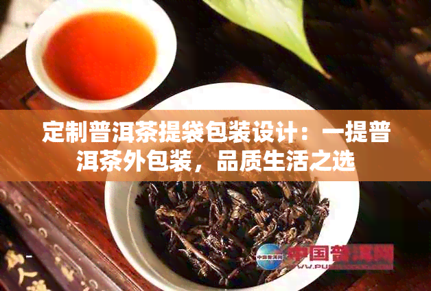 定制普洱茶提袋包装设计：一提普洱茶外包装，品质生活之选