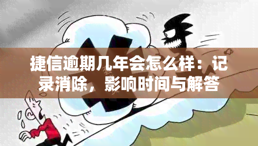 捷信逾期几年会怎么样：记录消除，影响时间与解答