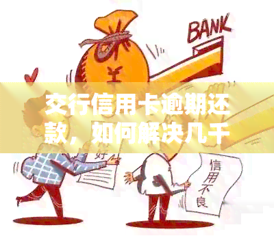 交行信用卡逾期还款，如何解决几千元的逾期问题？