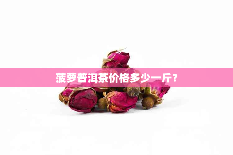 菠萝普洱茶价格多少一斤？