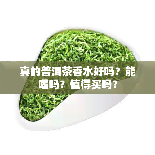 真的普洱茶香水好吗？能喝吗？值得买吗？