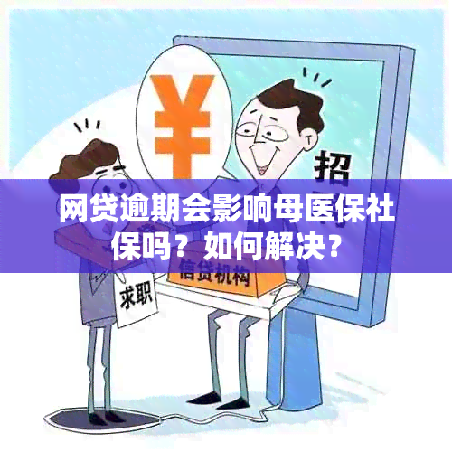 网贷逾期会影响母医保社保吗？如何解决？