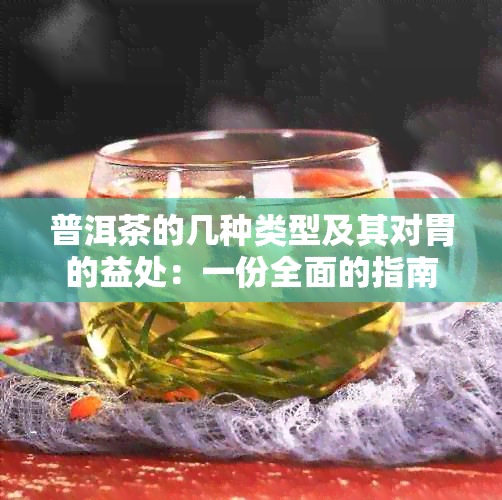 普洱茶的几种类型及其对胃的益处：一份全面的指南