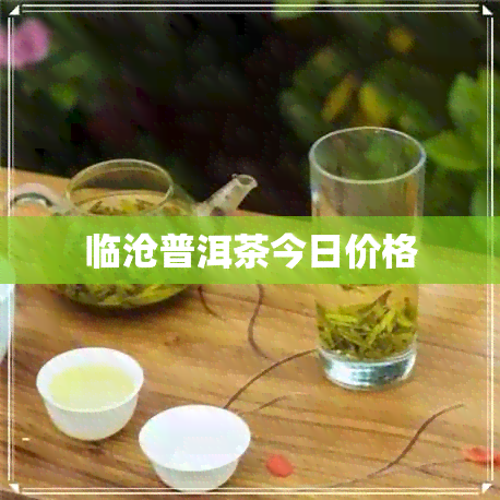 临沧普洱茶今日价格