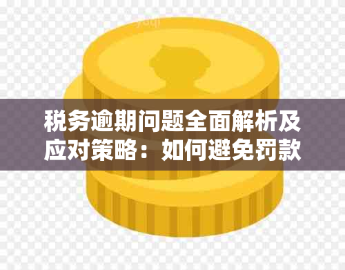 税务逾期问题全面解析及应对策略：如何避免罚款和信用损失