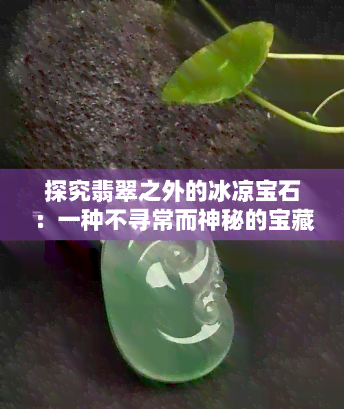 探究翡翠之外的冰凉宝石：一种不寻常而神秘的宝藏