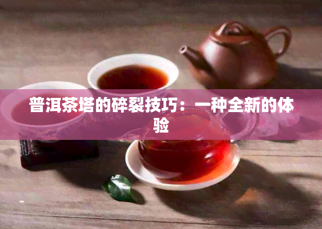 普洱茶塔的碎裂技巧：一种全新的体验