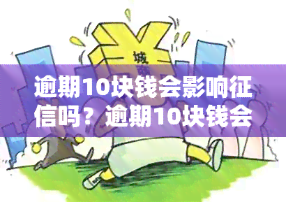 逾期10块钱会影响吗？逾期10块钱会吗？逾期10块钱还了就可以吗？