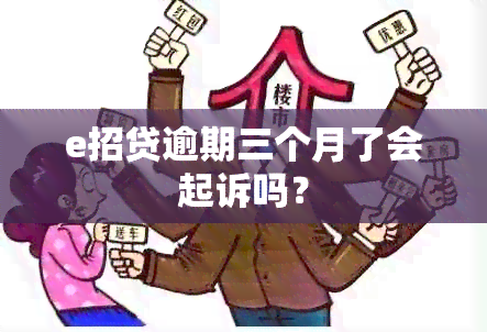 e招贷逾期三个月了会起诉吗？