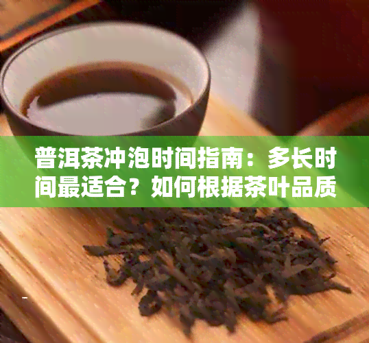 普洱茶冲泡时间指南：多长时间最适合？如何根据茶叶品质和个人口味调整？