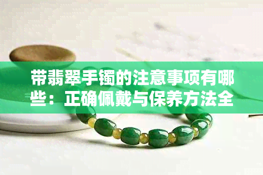 带翡翠手镯的注意事项有哪些：正确佩戴与保养方法全解析