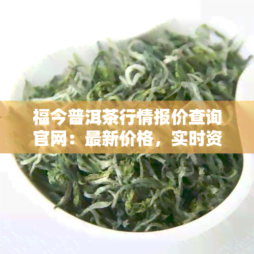 福今普洱茶行情报价查询官网：最新价格，实时资讯，全面分析