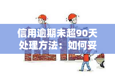 信用逾期未超90天处理方法：如何妥善应对？