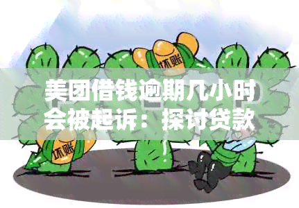 美团借钱逾期几小时会被起诉：探讨贷款还款时间对美团借款的影响