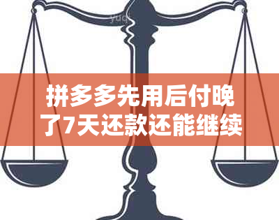 拼多多先用后付晚了7天还款还能继续用吗？安全吗？怎么办？