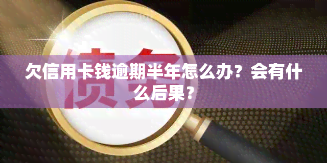 欠信用卡钱逾期半年怎么办？会有什么后果？