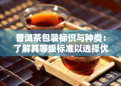 普洱茶包装标识与种类：了解其等级标准以选择优质茶包