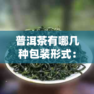 普洱茶有哪几种包装形式：散装、饼状、砖块、罐装等多种方式。