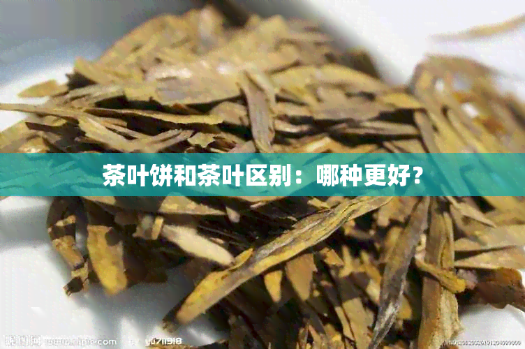 茶叶饼和茶叶区别：哪种更好？