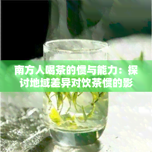 南方人喝茶的惯与能力：探讨地域差异对饮茶惯的影响