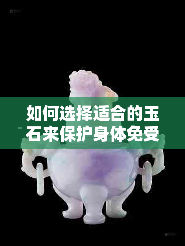 如何选择适合的玉石来保护身体免受结节困扰？