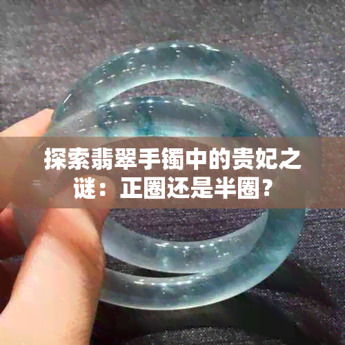 探索翡翠手镯中的贵妃之谜：正圈还是半圈？