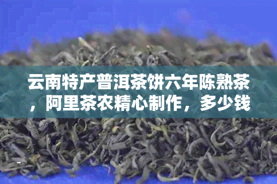 云南特产普洱茶饼六年陈熟茶，阿里茶农精心制作，多少钱一盒？