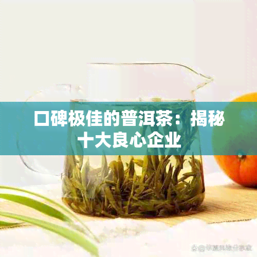 口碑极佳的普洱茶：揭秘十大良心企业