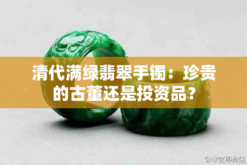 清代满绿翡翠手镯：珍贵的古董还是投资品？