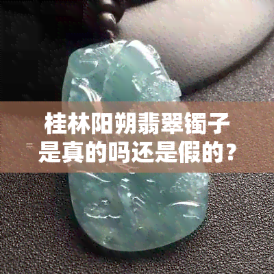 桂林阳朔翡翠镯子是真的吗还是假的？