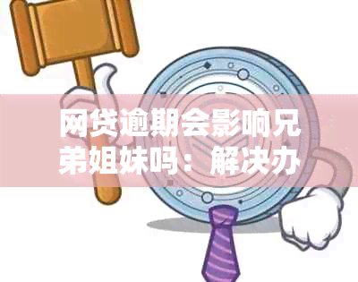 网贷逾期会影响兄弟姐妹吗：解决办法与亲属影响分析