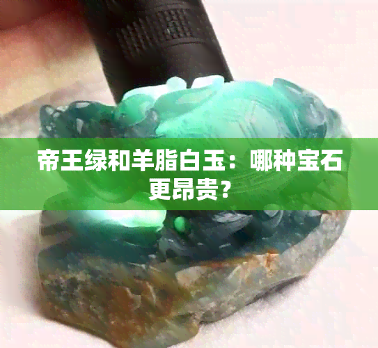 帝王绿和羊脂白玉：哪种宝石更昂贵？