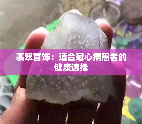 翡翠首饰：适合冠心病患者的健康选择