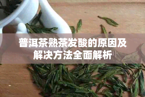 普洱茶熟茶发酸的原因及解决方法全面解析